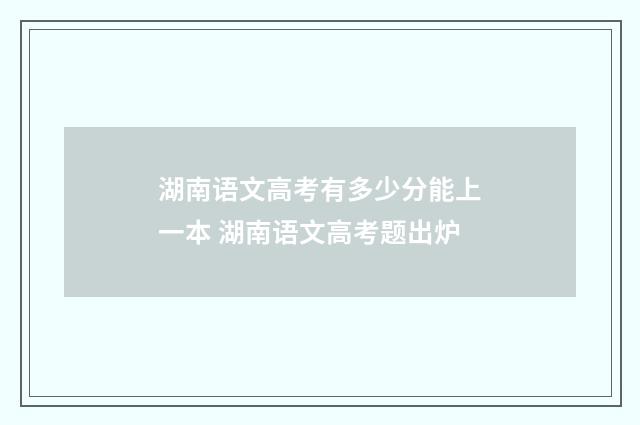 湖南语文高考有多少分能上一本 湖南语文高考题出炉