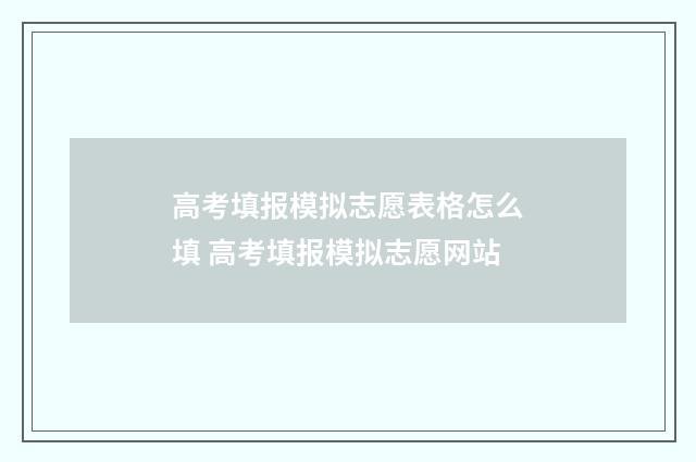 高考填报模拟志愿表格怎么填 高考填报模拟志愿网站
