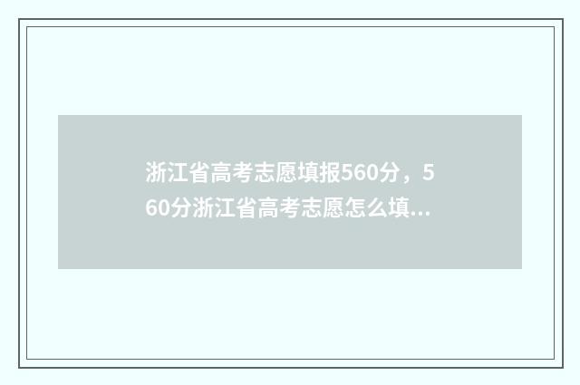 浙江省高考志愿填报560分，560分浙江省高考志愿怎么填？ 2024年新高考志愿填报规则