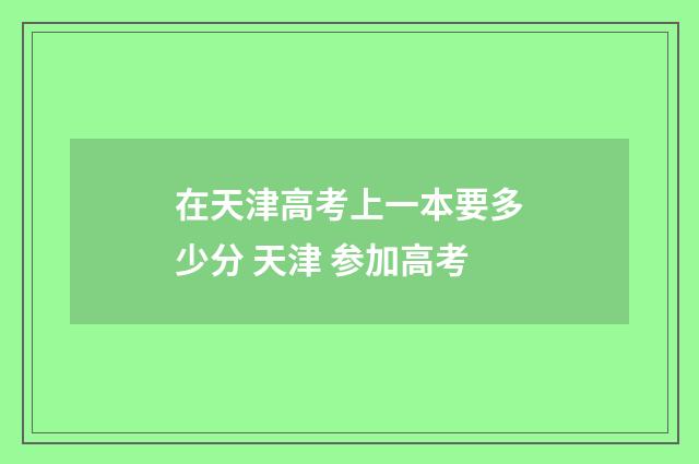 在天津高考上一本要多少分 天津 参加高考