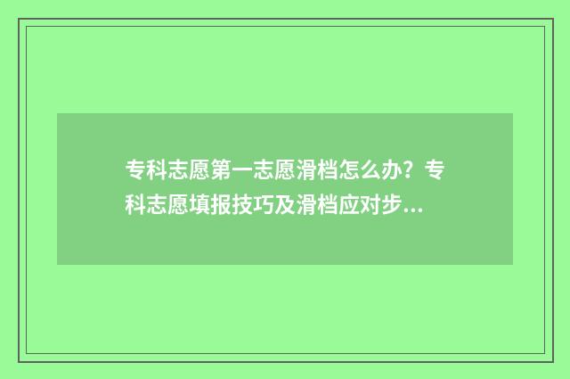 专科志愿第一志愿滑档怎么办？专科志愿填报技巧及滑档应对步骤 专科志愿第一志愿能填几个学校