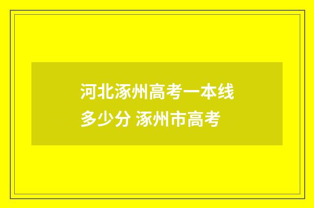 河北涿州高考一本线多少分 涿州市高考