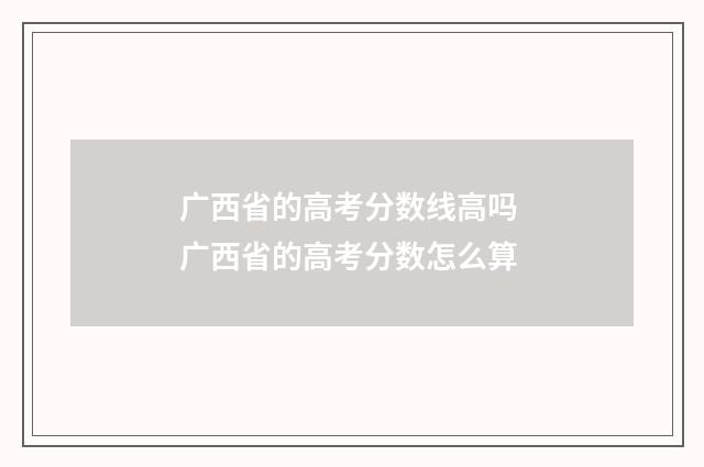 广西省的高考分数线高吗 广西省的高考分数怎么算