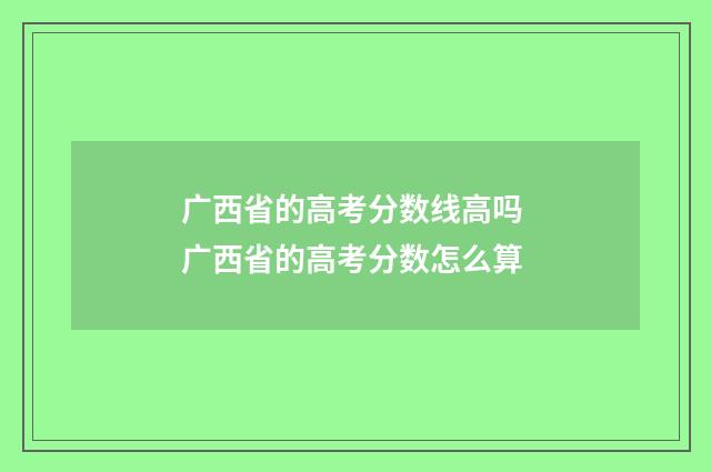 广西省的高考分数线高吗 广西省的高考分数怎么算