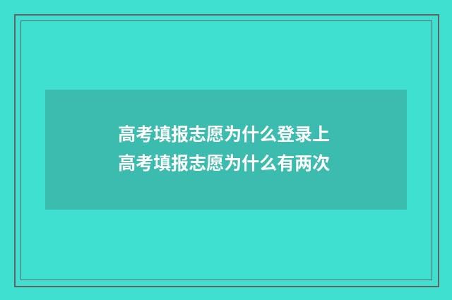高考填报志愿为什么登录上 高考填报志愿为什么有两次