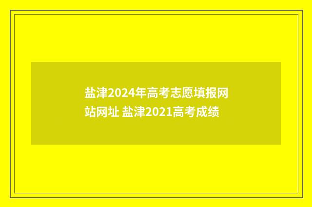 盐津2024年高考志愿填报网站网址 盐津2021高考成绩