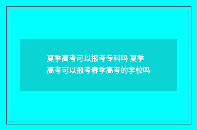 夏季高考可以报考专科吗 夏季高考可以报考春季高考的学校吗