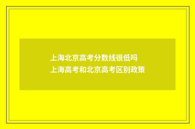 上海北京高考分数线很低吗 上海高考和北京高考区别政策