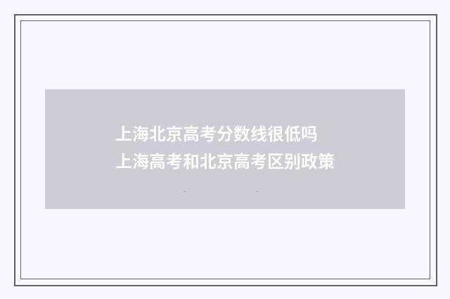 上海北京高考分数线很低吗 上海高考和北京高考区别政策