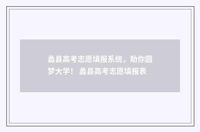 蠡县高考志愿填报系统，助你圆梦大学！ 蠡县高考志愿填报表