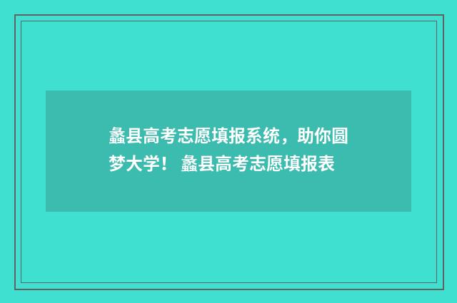 蠡县高考志愿填报系统,助你圆梦大学! 蠡县高考志愿填报表