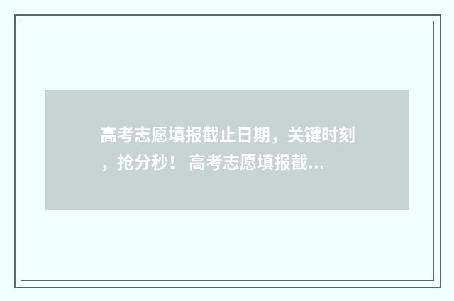 高考志愿填报截止日期，关键时刻，抢分秒！ 高考志愿填报截止日期河北
