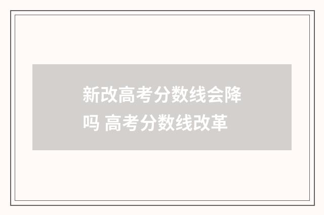 新改高考分数线会降吗 高考分数线改革