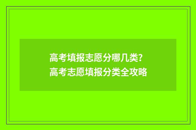 高考填报志愿分哪几类？高考志愿填报分类全攻略