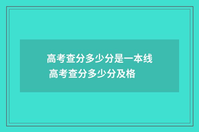 高考查分多少分是一本线 高考查分多少分及格