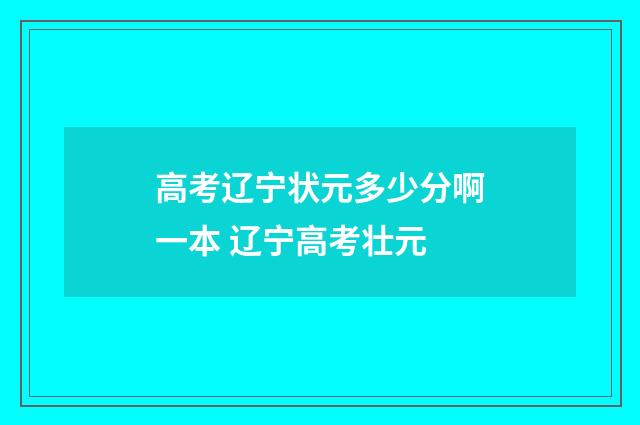 高考辽宁状元多少分啊一本 辽宁高考壮元