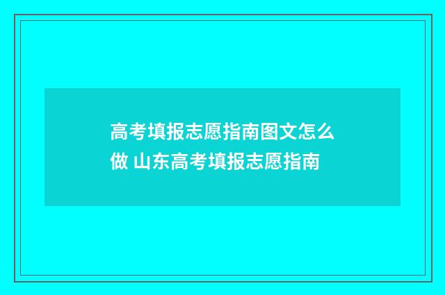 高考填报志愿指南图文怎么做 山东高考填报志愿指南