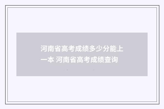 河南省高考成绩多少分能上一本 河南省高考成绩查询