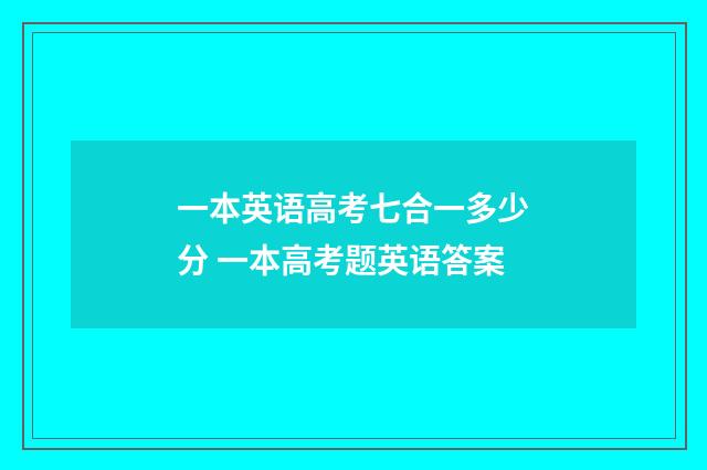 一本英语高考七合一多少分 一本高考题英语答案
