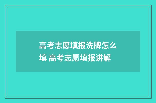 高考志愿填报洗牌怎么填 高考志愿填报讲解