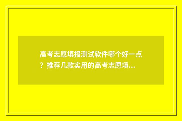 高考志愿填报测试软件哪个好一点？推荐几款实用的高考志愿填报工具 高考志愿填报测试软件