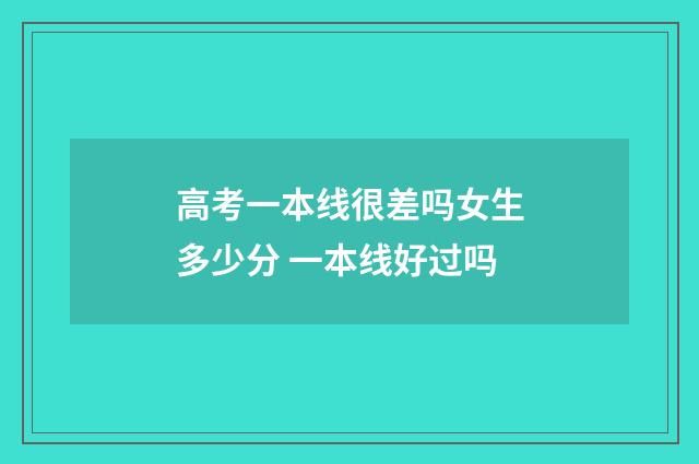 高考一本线很差吗女生多少分 一本线好过吗