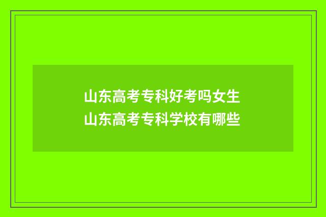 山东高考专科好考吗女生 山东高考专科学校有哪些