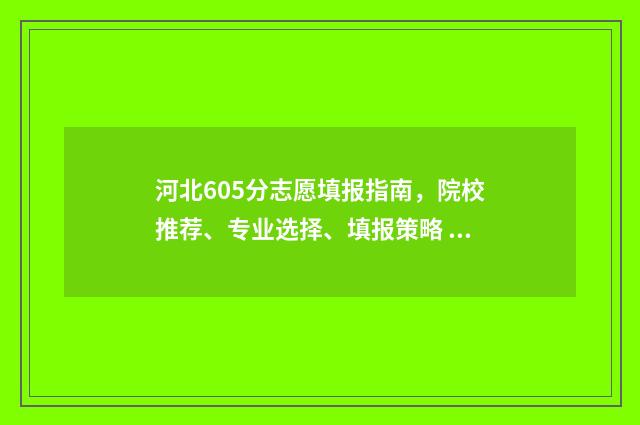河北605分志愿填报指南，院校推荐、专业选择、填报策略 605分河北考生能上什么大学