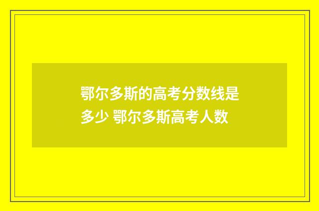 鄂尔多斯的高考分数线是多少 鄂尔多斯高考人数