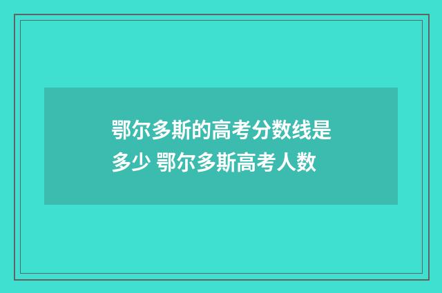 鄂尔多斯的高考分数线是多少 鄂尔多斯高考人数