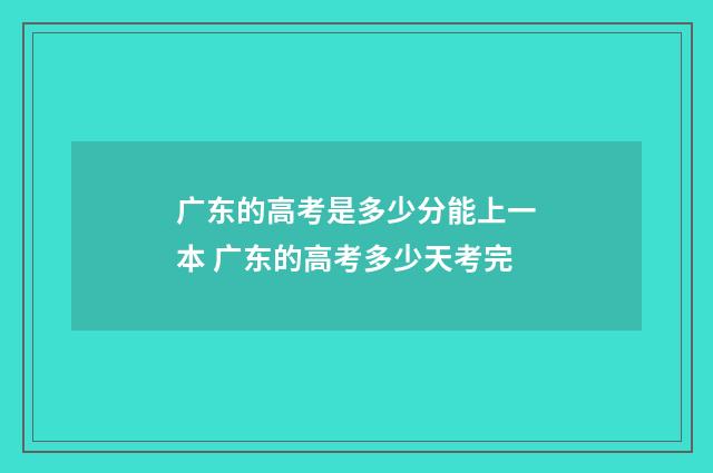 广东的高考是多少分能上一本 广东的高考多少天考完