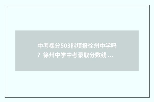 中考裸分503能填报徐州中学吗？徐州中学中考录取分数线 中考裸分503能填什么专业