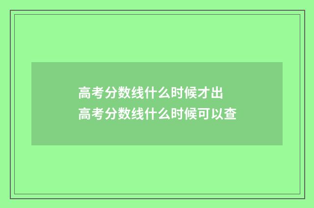 高考分数线什么时候才出 高考分数线什么时候可以查