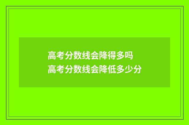 高考分数线会降得多吗 高考分数线会降低多少分