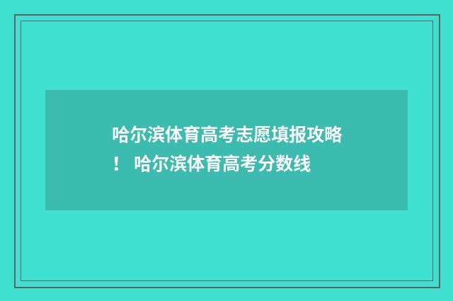 哈尔滨体育高考志愿填报攻略! 哈尔滨体育高考分数线