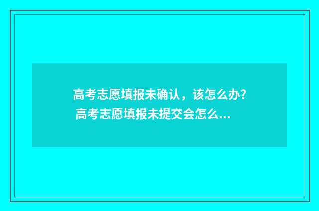 高考志愿填报未确认，该怎么办？ 高考志愿填报未提交会怎么样