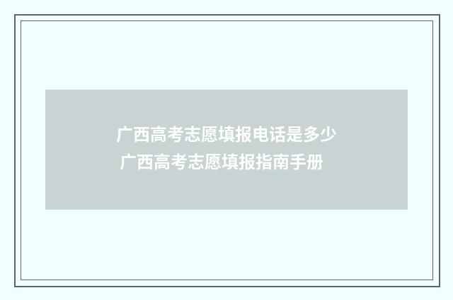 广西高考志愿填报电话是多少 广西高考志愿填报指南手册
