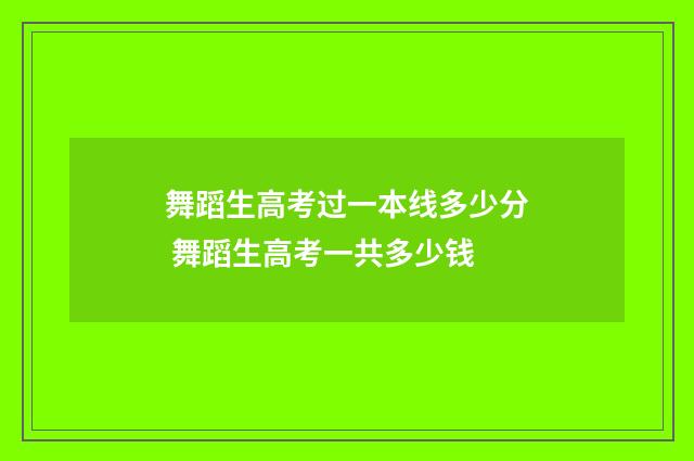 舞蹈生高考过一本线多少分 舞蹈生高考一共多少钱