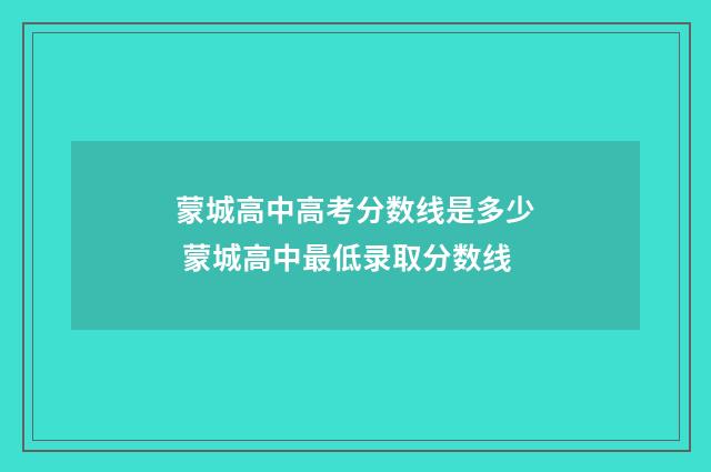 蒙城高中高考分数线是多少 蒙城高中最低录取分数线