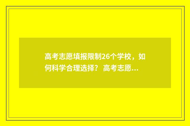高考志愿填报限制26个学校，如何科学合理选择？ 高考志愿填报限制是什么意思