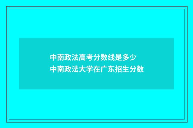 中南政法高考分数线是多少 中南政法大学在广东招生分数