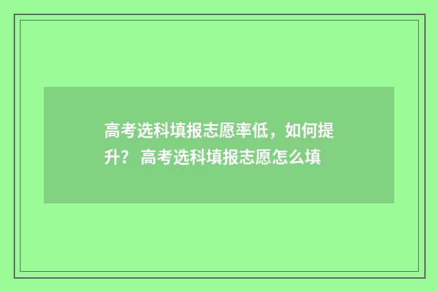 高考选科填报志愿率低，如何提升？ 高考选科填报志愿怎么填