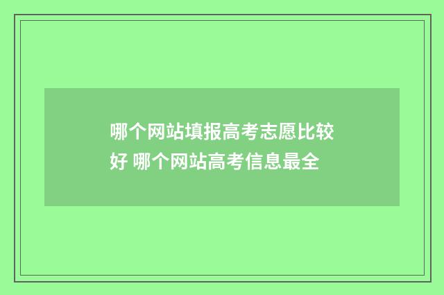 哪个网站填报高考志愿比较好 哪个网站高考信息最全