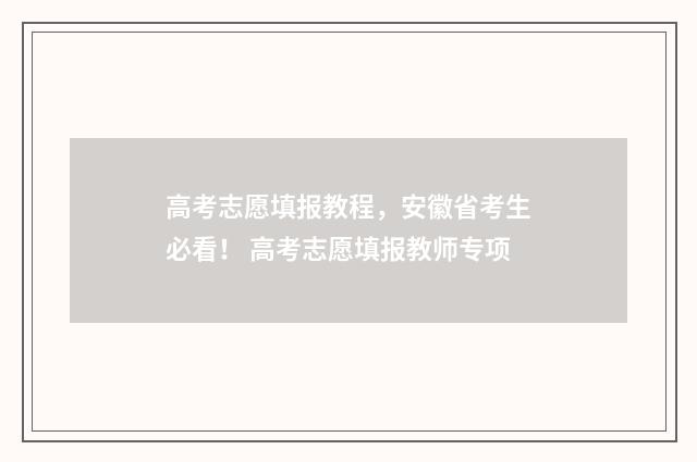 高考志愿填报教程，安徽省考生必看！ 高考志愿填报教师专项