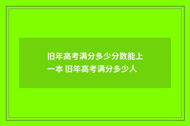 旧年高考满分多少分数能上一本 旧年高考满分多少人