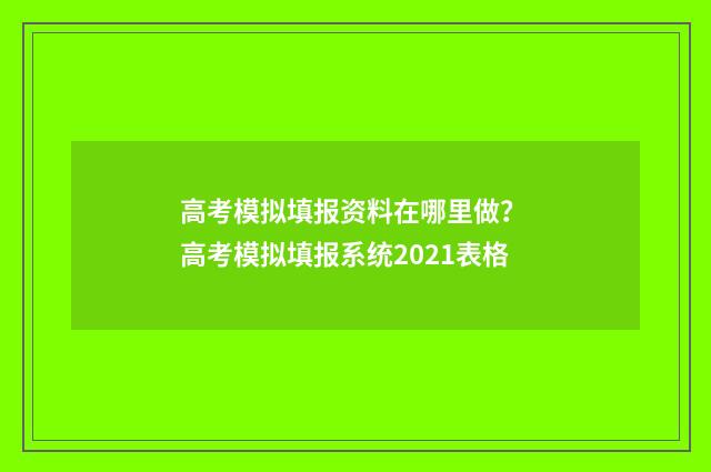 高考模拟填报资料在哪里做？ 高考模拟填报系统2021表格