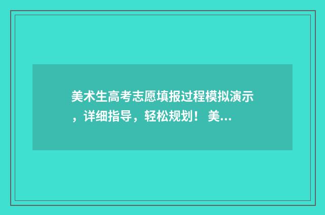 美术生高考志愿填报过程模拟演示，详细指导，轻松规划！ 美术生高考志愿填报app哪个好