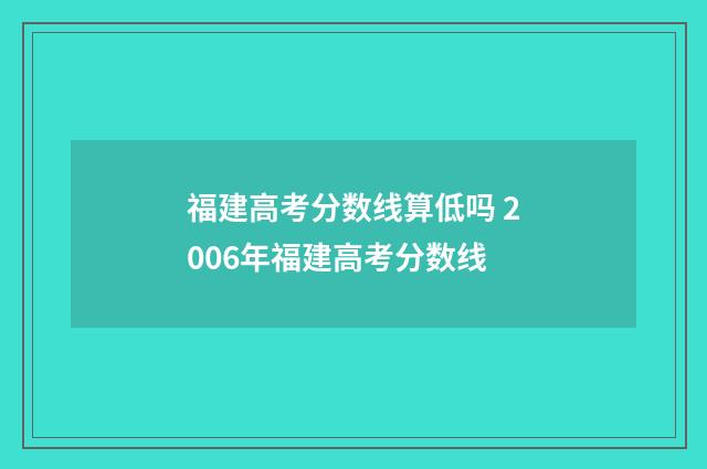 福建高考分数线算低吗 2006年福建高考分数线