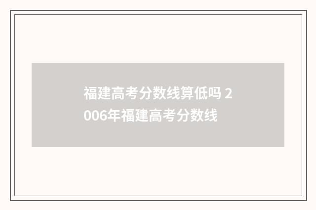 福建高考分数线算低吗 2006年福建高考分数线