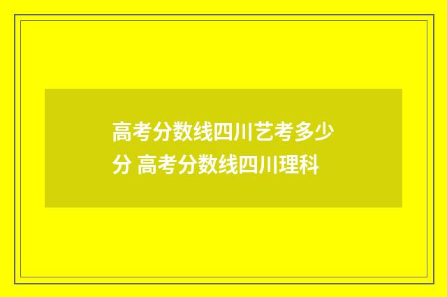 高考分数线四川艺考多少分 高考分数线四川理科